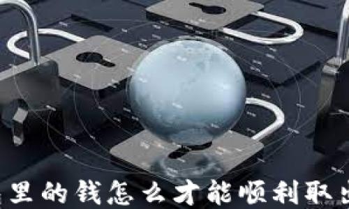 
“TP钱包里的钱怎么才能顺利取出来呢？”