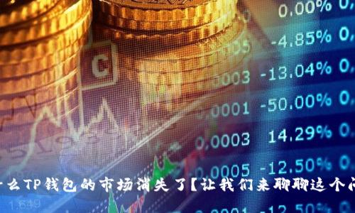 为什么TP钱包的市场消失了？让我们来聊聊这个问题！