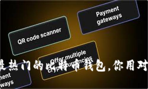 全球最热门的比特币钱包，你用对了吗？