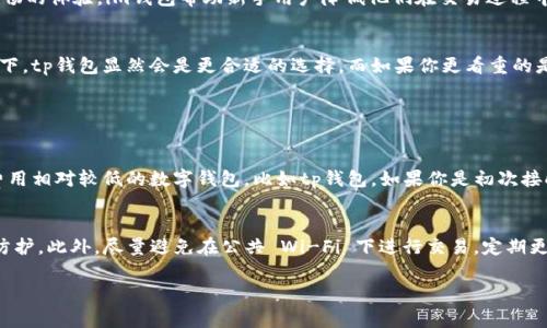 jiaotitp钱包和im钱包哪个收费更便宜？我们来聊聊！/jiaoti  
tp钱包, im钱包, 钱包费用, 比较/guanjianci  

引言：数字钱包的重要性
随着区块链技术的普及，数字钱包作为加密货币交易和存储的主要工具，逐渐进入了更多人的视野。用户在选择数字钱包时，往往不仅关注其安全性和易用性，更对钱包的交易费用特别敏感。尤其是tp钱包和im钱包，这两款数字钱包在市场上都非常受欢迎，所以它们之间的费用差异引起了用户们的广泛讨论。

tp钱包概述
tp钱包是一款支持多种虚拟货币的综合性数字钱包。它不仅支持主流的以太坊、比特币等数字资产，还支持一些小众的代币和NFT。在费用和手续费方面，tp钱包的收费结构相对透明，其主要收费来源包括交易手续费和网络费用。用户在进行交易时，可以实时看到所需的费用，避免了隐藏收费的困惑。

im钱包概述
im钱包同样是一款兼容多种数字资产的数字钱包，其目标用户群体主要是希望简便快捷地进行交易的加密货币爱好者。与tp钱包相比，im钱包在使用过程中可能会提供更加友好的界面与用户体验，但在手续费结构上仍然需要用户仔细考虑。im钱包的收费同样包括交易手续费以及潜在的提现费用，具体费用根据用户所在地区可能有所不同。

费用比较：tp钱包与im钱包
比较两款钱包的费用时，我们需要关注几个核心方面：交易手续费、网络费用和提现费用。交易手续费方面，tp钱包常常提供固定的费用率，而im钱包可能会根据当时的网络状况动态调整。这就意味着，在一些网络繁忙的时段，im钱包的费用可能会高于tp钱包。此外，网络费用也非常关键，因为这会直接影响到用户的交易速度以及总体交易成本。

tp钱包的优势
tp钱包在成本控制方面的表现相对出色。用户在进行交易时，可以选择不同的费用档次，较低的费用通常意味着交易确认的时间较长，而较高的费用则可以加速交易的确认过程。这种灵活性为用户提供了更多的选择空间，让你能够根据自己的需求调整费用。此外，tp钱包在交易记录的透明度方面也有良好的表现，用户可以清晰地查看每笔交易的费用。

im钱包的优势
im钱包在用户体验和界面设计方面的表现堪称一绝。直观的界面和简洁的操作使得即使是初学者也能够快速上手。然而，虽然im钱包的交易费用可能在某些情况下稍高，但其提供的便捷服务和高效的交易执行常常能够弥补这部分成本。因此，如果你更注重使用便捷性，im钱包可能是更好的选择。

谁更适合使用tp钱包？
如果你是一个频繁交易的投资者，尤其是在加密货币市场中，tp钱包可能更符合你的需求。由于其相对较低的交易费用和透明的费用结构，tp钱包让你在每次交易中都能节省不必要的开支。此外，tp钱包的多币种支持也为你提供了一个更全能的交易平台，特别是当你需要处理多种数字资产的时候。

谁适合使用im钱包？
相反，如果你是一个新手用户，或仅仅是希望偶尔进行交易的普通用户，im钱包可能是一个不错的选择。它的用户界面友好，操作简单，能够大大降低你入坑的难度。虽然费用稍高，但通过提供更顺畅的体验，im钱包帮助新手用户降低他们在交易过程中的焦虑感。此外，im钱包的客户支持服务也为用户提供了更多保障，让你在遇到问题时可以得到及时的帮助。

总结：选择哪种钱包更划算？
总的来看，tp钱包在费用方面的确表现得更加划算，而im钱包则在用户体验上有所倾斜。决定哪款钱包更适合你的关键在于你个人的使用习惯和需求。如果你重视费用，特别是在高频交易的场景下，tp钱包显然会是更合适的选择。而如果你更看重的是操作的流畅性和便捷性，im钱包的用户体验令人满意，让你能够轻松进行管理。无论你选择哪一款数字钱包，最重要的是做好自己的研究，充分了解每种钱包的特点，以便做出最适合自己的选择。

常见问题解答

问题1：如何选择适合自己的数字钱包？
选择数字钱包时，首先需要明确你的使用需求。你是更关注交易费用的省钱，还是期望拥有更好的用户体验？结合自己的投资习惯来选择是非常重要的。如果你是频繁交易的投资者，建议你选择费用相对较低的数字钱包，比如tp钱包。如果你是初次接触加密货币的新用户，可以考虑im钱包，便于上手和操作。此外，也要关注钱包的安全性，确保你选择的钱包具备良好的安全防护措施。

问题2：数字钱包的安全性如何保障？
安全性是使用数字钱包时最重要的考量之一。首先，选择有良好口碑的知名品牌钱包，通常这些钱包已经经过多次市场考验，安全性相对较高。其次，用户应开放两步验证功能，以增加额外的安全防护。此外，尽量避免在公共 Wi-Fi 下进行交易，定期更新密码并妥善保管助记词，避免将其放置在联网的设备上。通过多种手段综合保障你的数字资产安全，是每位数字货币持有者需要遵循的基本原则。  

以上就是关于tp钱包和im钱包的详细比较，希望能够为你在选择数字钱包时提供一些参考和帮助。如果你还有其他问题或需要进一步讨论的信息，欢迎随时提问！