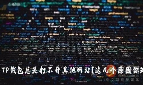 为什么TP钱包总是打不开其他网站？这几个原因你知道吗？