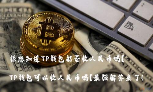 很想知道TP钱包能否收人民币吗？

TP钱包可以收人民币吗？最强解答来了！