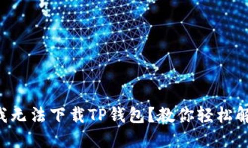 为什么我无法下载TP钱包？教你轻松解决问题！