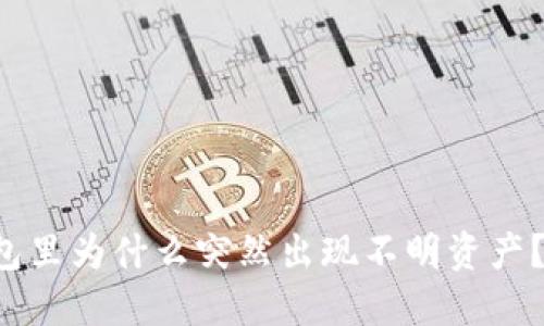 我的TP钱包里为什么突然出现不明资产？该怎么办？