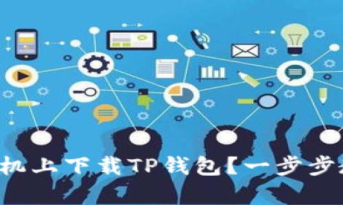 如何在安卓手机上下载TP钱包？一步步教你轻松搞定！