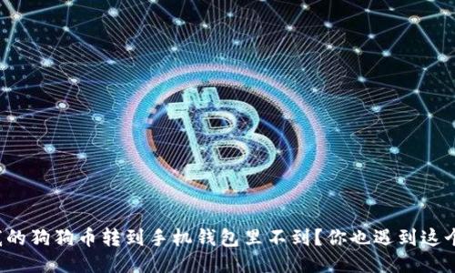 为什么我的狗狗币转到手机钱包里不到?你也遇到这个问题吗?