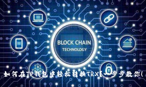 如何在TP钱包中轻松转换TRX？一步步教你！