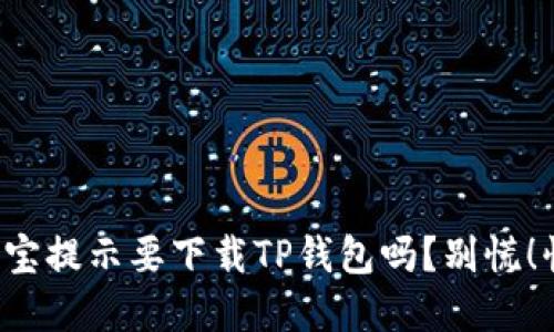 你也收到支付宝提示要下载TP钱包吗？别慌！快来了解一下！