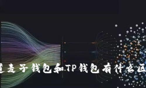 “你知道麦子钱包和TP钱包有什么区别吗？”