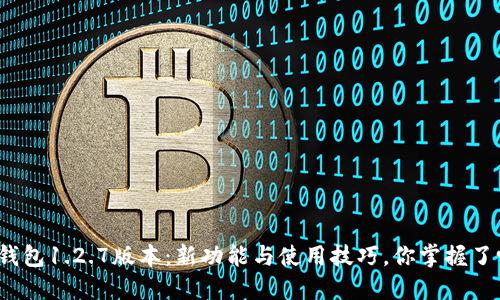 TP钱包1.2.7版本：新功能与使用技巧，你掌握了吗？