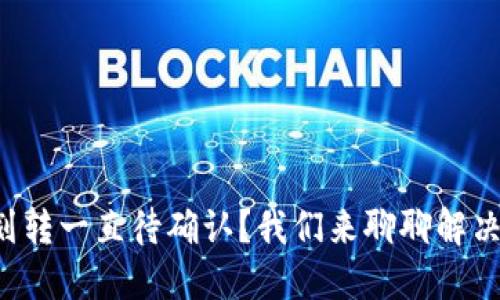 TP钱包划转一直待确认？我们来聊聊解决方案吧！