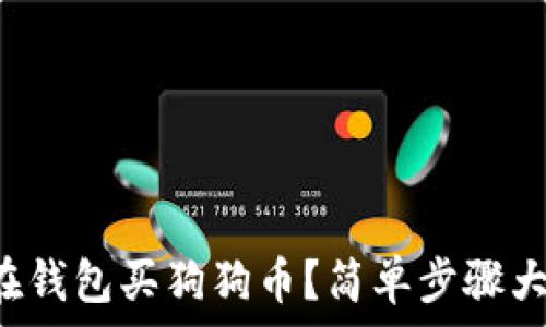  
怎么在钱包买狗狗币？简单步骤大揭秘！