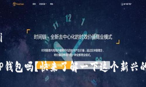 bianji/bianji

你知道湖南TP钱包吗？快来了解一下这个新兴的数字钱包吧！