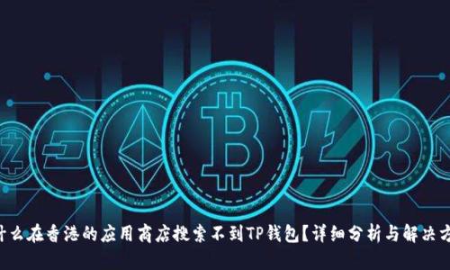 为什么在香港的应用商店搜索不到TP钱包？详细分析与解决方案！