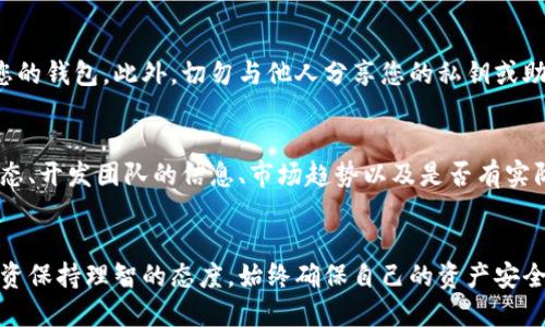   如何将屎币放入钱包中？一步一步教你轻松搞定！ / 
 guanjianci 屎币, 虚拟货币, 加密货币, 钱包 /guanjianci 

引言：什么是屎币？
屎币（Shitcoin）是近年来加密货币世界中的一种非正式术语，用以指代那些价值极不可靠或极低的加密货币。这些货币通常是因为缺乏实际用途或市场信任而被认为是“屎币”。然而，对于一些投资者来说，这些货币也许蕴含着投机的机会。

第一步：选择合适的钱包
在将屎币放入钱包之前，您首先需要一个合适的钱包。加密货币钱包分为热钱包和冷钱包两种。热钱包适合频繁交易，而冷钱包则更加安全。根据您的需求选择相应的钱包，确保支持您要存储的屎币。

第二步：下载并安装钱包
一旦选定钱包，您就需要前往官方网站下载并安装它。在安装过程中，请务必注意下载源的安全性，以防止恶意软件或钓鱼网站。

第三步：创建新钱包
安装完成后，您需要创建一个新钱包。在这个过程中，钱包会提供助记词或私钥。务必将它们妥善保管，确保任何情况下都不会丢失。助记词是您恢复钱包的唯一钥匙，丢失后无法找回。

第四步：购买屎币
在钱包准备好后，您可以选择交易所购买屎币。现在很多交易所都支持屎币的交易。选择一个您信任的交易所，完成注册后，您可以进行充值并购买相应的屎币。

第五步：将屎币转入钱包
在交易所购买屎币之后，您需要将其转移到您的钱包中。这时您需要注意的是钱包的地址。复制您的钱包地址，在交易所的提现页面上，粘贴该地址，确保输入信息的正确性。点击确认，您就成功将屎币转入钱包了。

第六步：确认转账
最后一步是确认转账是否成功。您可以在钱包界面查看余额，如果余额的变化与您在交易所购买的屎币相符，说明您已经成功将其存入钱包中。

相关问题1：如何保证屎币的安全性？
在这个充满风险的加密货币市场中，确保您的投资安全至关重要。首先，使用强密码和两步验证功能来保护您的钱包。此外，切勿与他人分享您的私钥或助记词。定期备份您的钱包信息，并将其存储在安全的地方，如USB驱动器或加密存储设备。

相关问题2：如何判断屎币是否值得投资？
投资屎币具有较高的风险，存在价值波动剧烈的可能性。在考虑投资之前，务必做好调查。关注币种的社区动态、开发团队的信息、市场趋势以及是否有实际应用场景。请记住，选择投资具有实际价值和应用潜力的加密货币会更为明智。

总结
将屎币放入钱包其实是一个比较简单直接的过程，只需遵循上述步骤即可成功完成。同时，保持警惕，并对投资保持理智的态度，始终确保自己的资产安全。希望这篇指南能够帮助到您，无论是对屎币还是其他任何加密货币的投资，都希望您能够获得满意的收益。