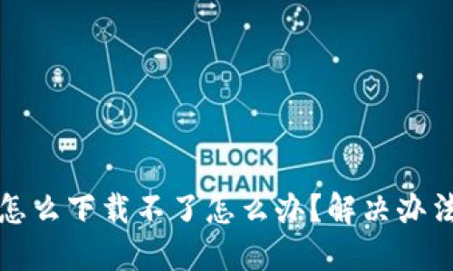 TP钱包怎么下载不了怎么办？解决办法大汇总