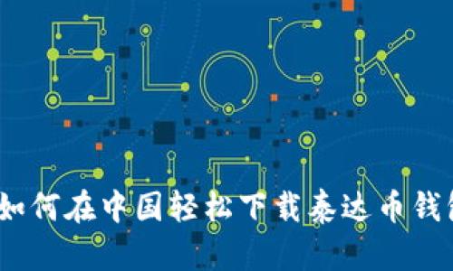 : 如何在中国轻松下载泰达币钱包？