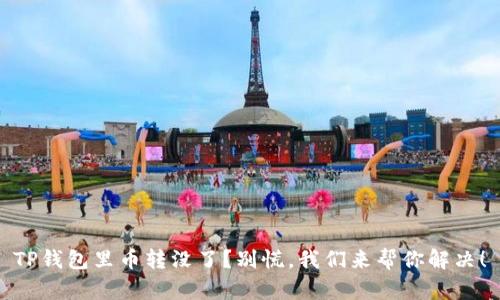 TP钱包里币转没了？别慌，我们来帮你解决！