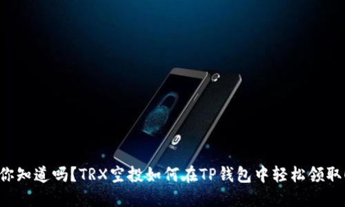 你知道吗？TRX空投如何在TP钱包中轻松领取！