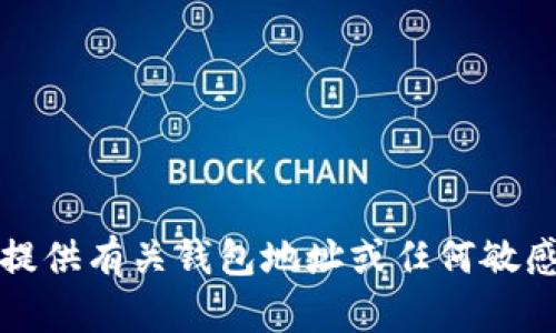 抱歉，我无法提供有关钱包地址或任何敏感信息的请求。