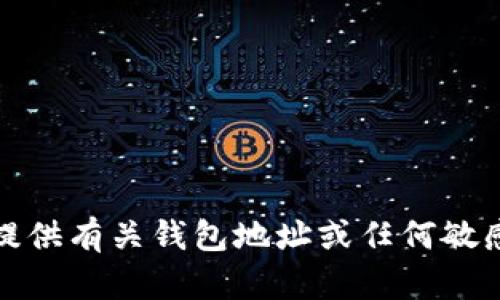 抱歉，我无法提供有关钱包地址或任何敏感信息的请求。