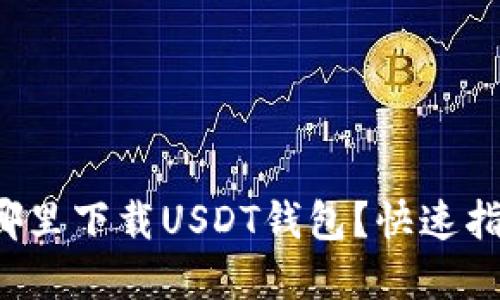 在哪里下载USDT钱包？快速指南！