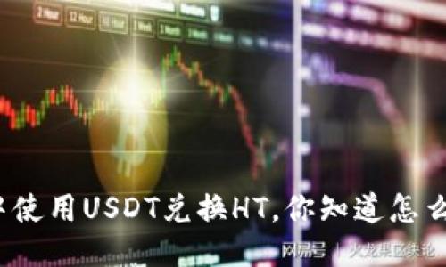 TP钱包中使用USDT兑换HT，你知道怎么操作吗？