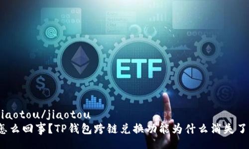 jiaotou/jiaotou  
怎么回事？TP钱包跨链兑换功能为什么消失了？
