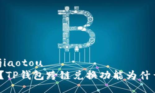 jiaotou/jiaotou  
怎么回事？TP钱包跨链兑换功能为什么消失了？
