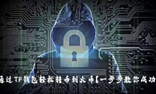 如何通过TP钱包轻松转币到火币？一步步教你成功转账！