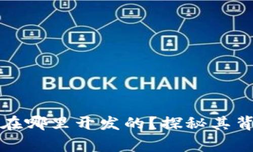 TP钱包是在哪里开发的？探秘其背后的故事