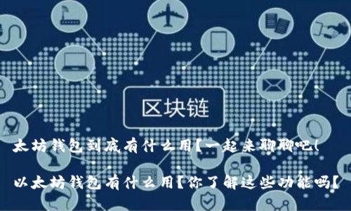 太坊钱包到底有什么用？一起来聊聊吧！

以太坊钱包有什么用？你了解这些功能吗？
