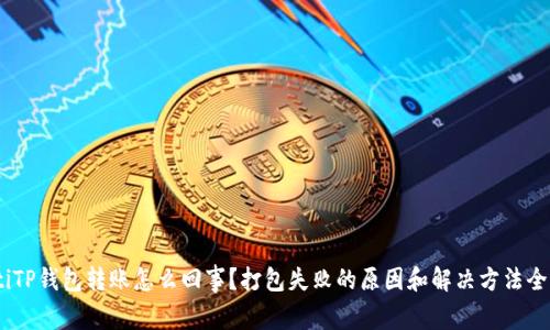 riaotiTP钱包转账怎么回事？打包失败的原因和解决方法全解析！