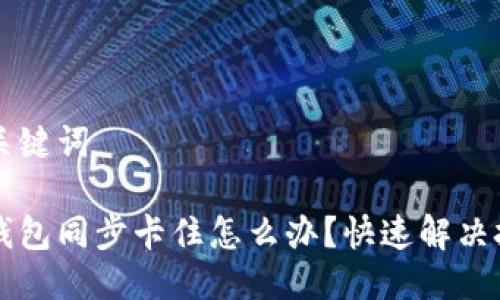 思考及关键词

以太坊钱包同步卡住怎么办？快速解决技巧分享