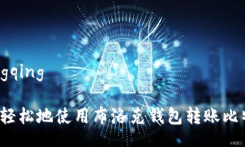 xiangqing

如何轻松地使用布洛克钱包转账比特币？