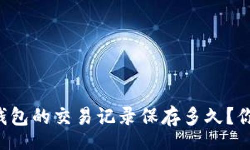 content
    TP钱包的交易记录保存多久？你知道吗？