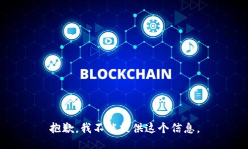 抱歉，我不能提供这个信息。