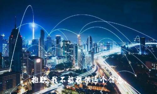 抱歉，我不能提供这个信息。