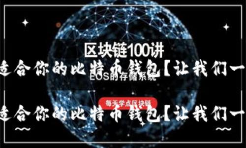 如何选择适合你的比特币钱包？让我们一起聊聊吧！

如何选择适合你的比特币钱包？让我们一起聊聊吧！