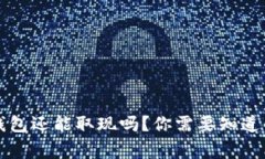 比特币钱包还能取现吗？