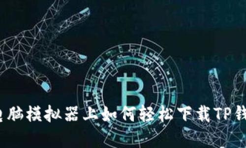 在电脑模拟器上如何轻松下载TP钱包？