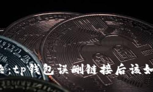 帮你解决：tp钱包误删链接后该如何恢复？