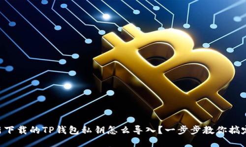 新下载的TP钱包私钥怎么导入？一步步教你搞定！
