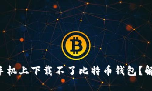 为什么我在手机上下载不了比特币钱包？解决方案来了！