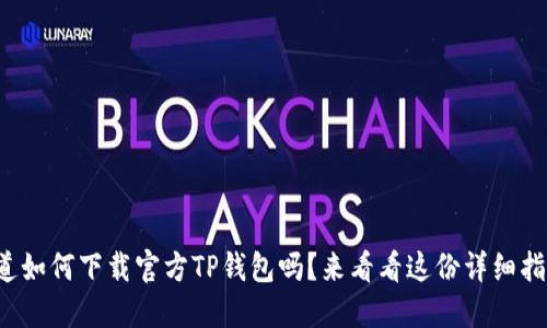 你知道如何下载官方TP钱包吗？来看看这份详细指南吧！