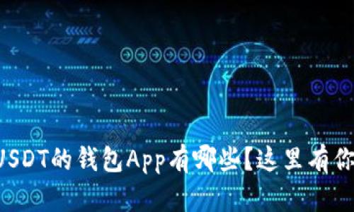 想知道接收USDT的钱包App有哪些？这里有你需要的推荐！