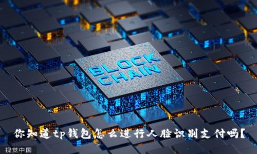你知道tp钱包怎么进行人脸识别支付吗？