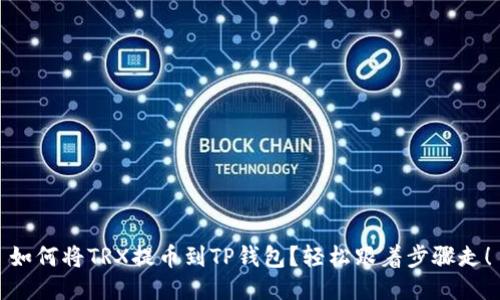 如何将TRX提币到TP钱包？轻松跟着步骤走！