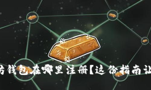 想知道以太坊钱包在哪里注册？这份指南让你轻松处理！