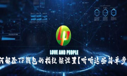 如何解除TP钱包的指纹锁设置？听听这些简单步骤！
